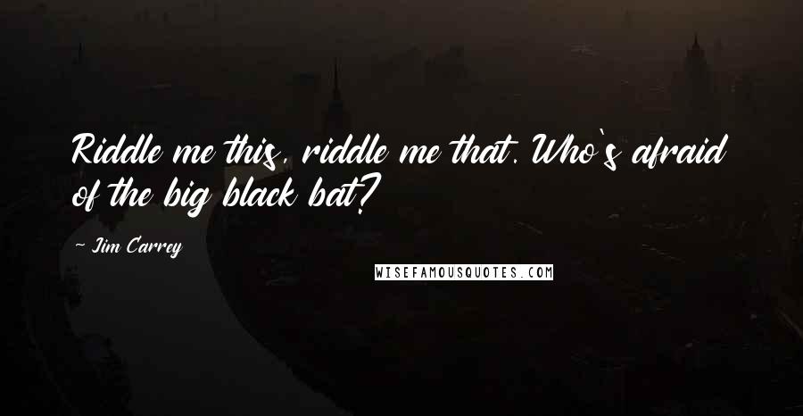 Jim Carrey Quotes: Riddle me this, riddle me that. Who's afraid of the big black bat?