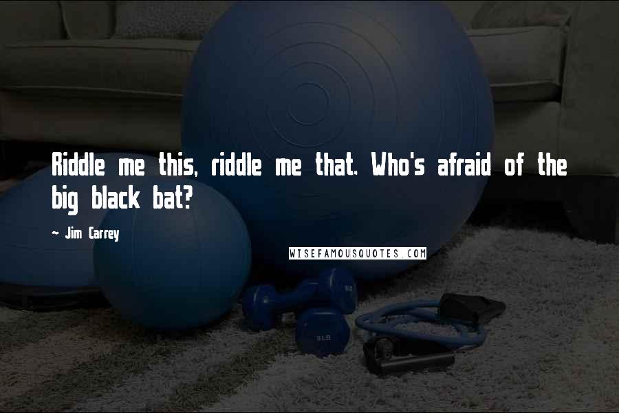 Jim Carrey Quotes: Riddle me this, riddle me that. Who's afraid of the big black bat?