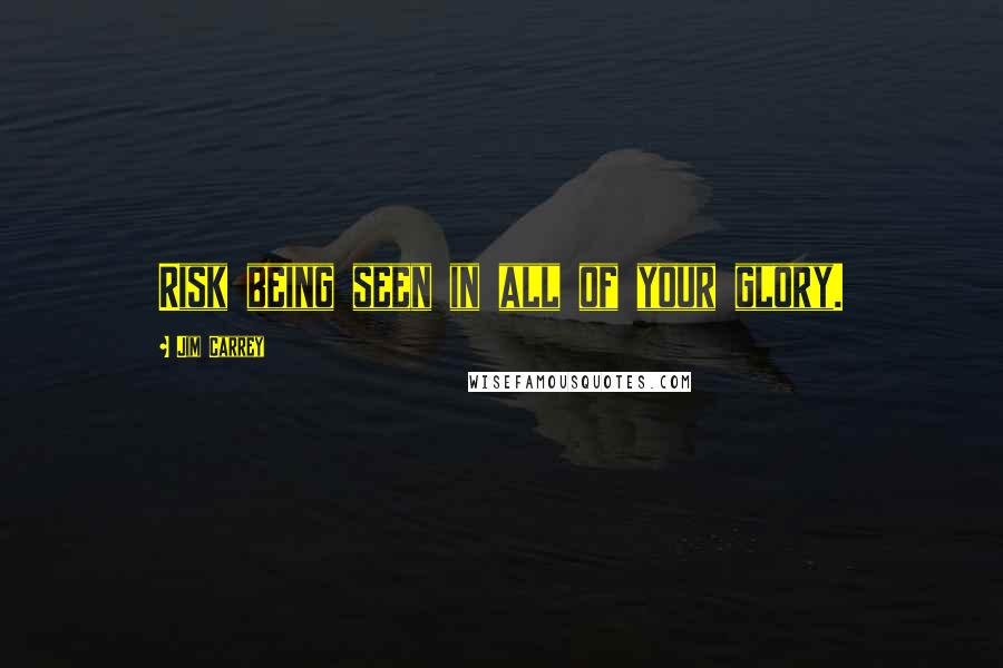 Jim Carrey Quotes: Risk being seen in all of your glory.