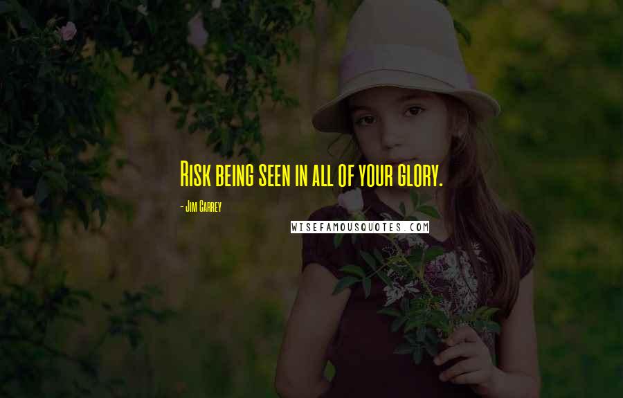 Jim Carrey Quotes: Risk being seen in all of your glory.