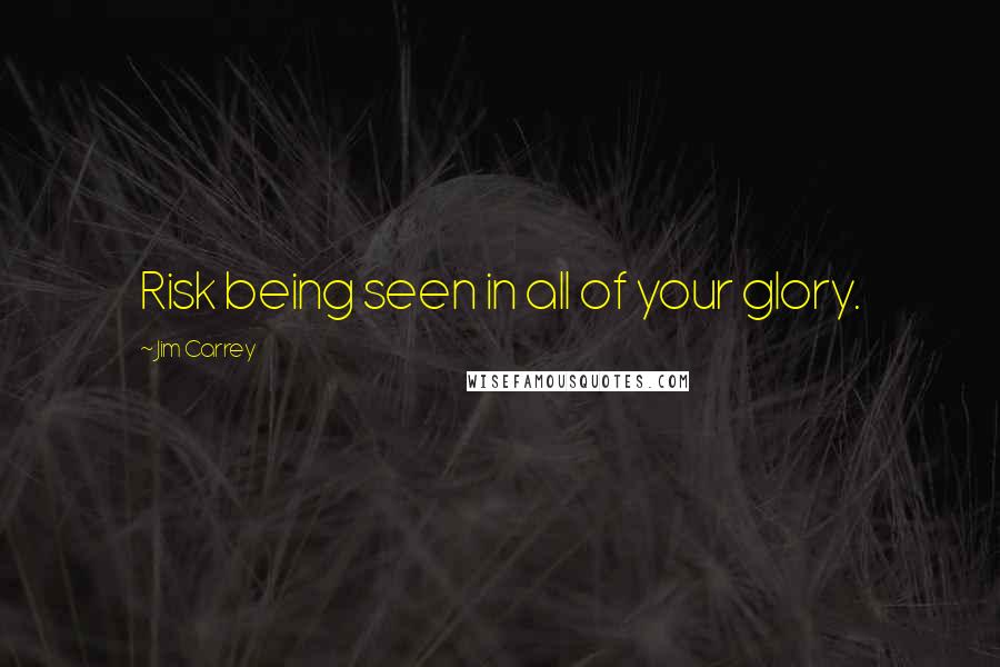 Jim Carrey Quotes: Risk being seen in all of your glory.