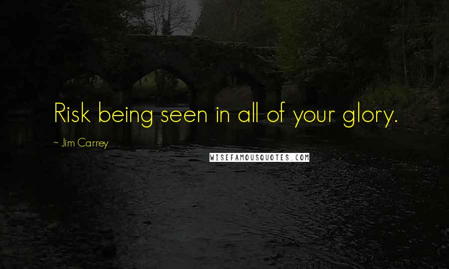 Jim Carrey Quotes: Risk being seen in all of your glory.