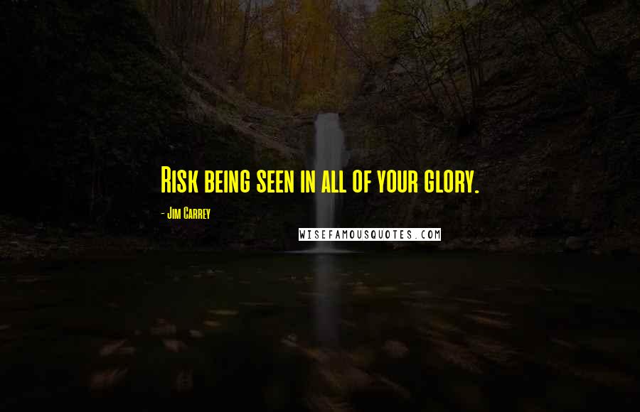 Jim Carrey Quotes: Risk being seen in all of your glory.