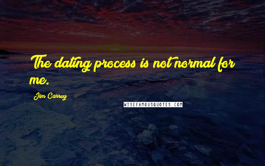 Jim Carrey Quotes: The dating process is not normal for me.