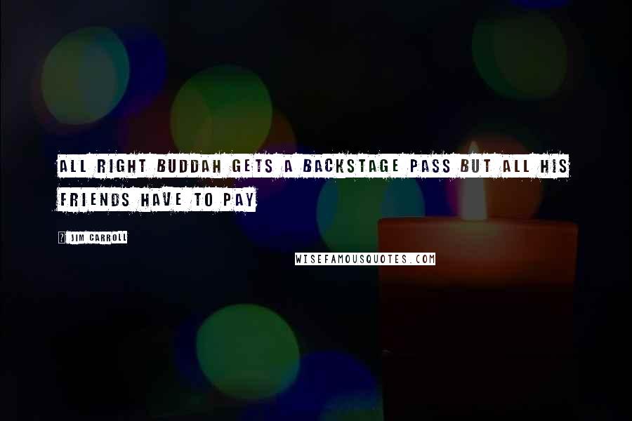 Jim Carroll Quotes: All right buddah gets a backstage pass but all his friends have to pay