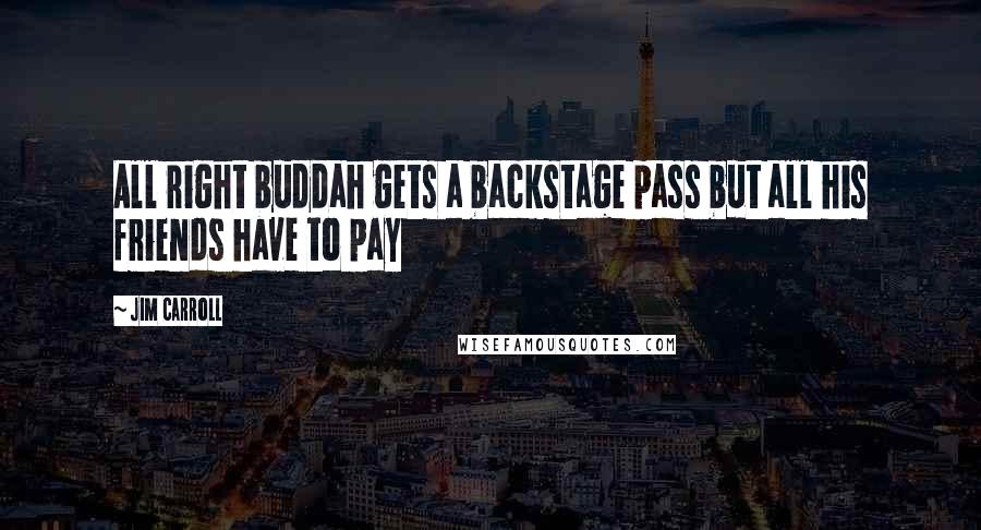 Jim Carroll Quotes: All right buddah gets a backstage pass but all his friends have to pay