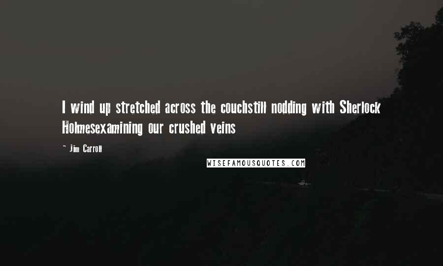 Jim Carroll Quotes: I wind up stretched across the couchstill nodding with Sherlock Holmesexamining our crushed veins
