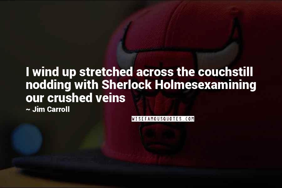 Jim Carroll Quotes: I wind up stretched across the couchstill nodding with Sherlock Holmesexamining our crushed veins