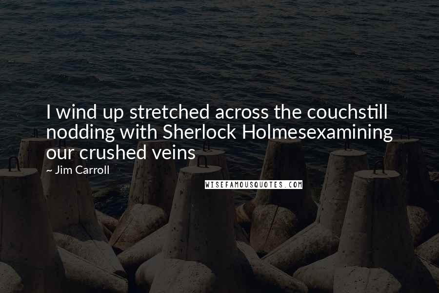 Jim Carroll Quotes: I wind up stretched across the couchstill nodding with Sherlock Holmesexamining our crushed veins