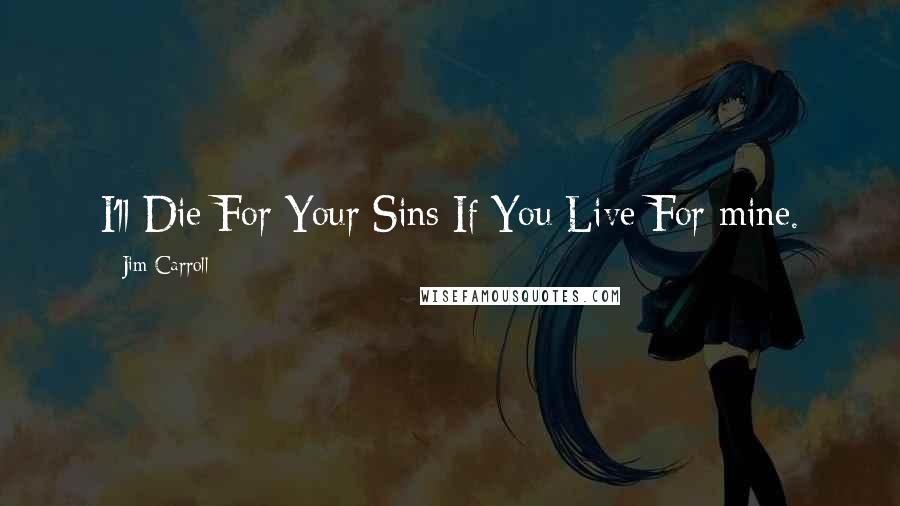 Jim Carroll Quotes: I'll Die For Your Sins If You Live For mine.