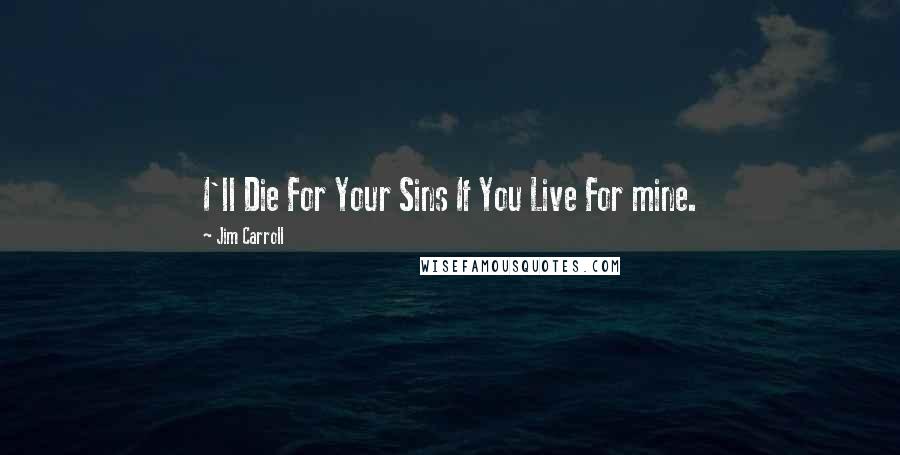 Jim Carroll Quotes: I'll Die For Your Sins If You Live For mine.