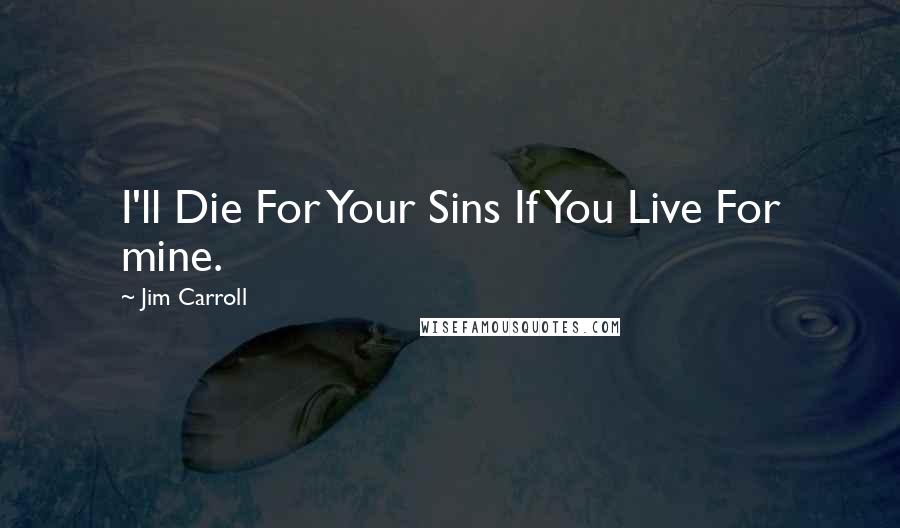 Jim Carroll Quotes: I'll Die For Your Sins If You Live For mine.