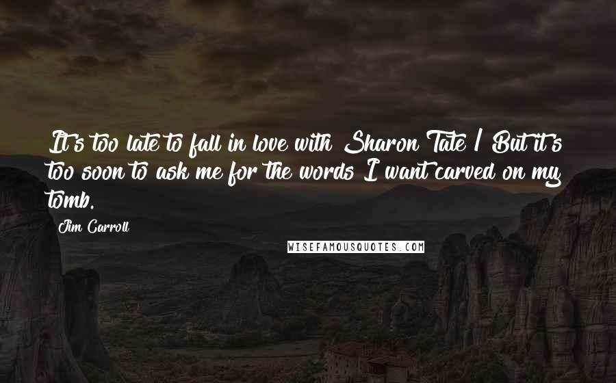 Jim Carroll Quotes: It's too late to fall in love with Sharon Tate / But it's too soon to ask me for the words I want carved on my tomb.