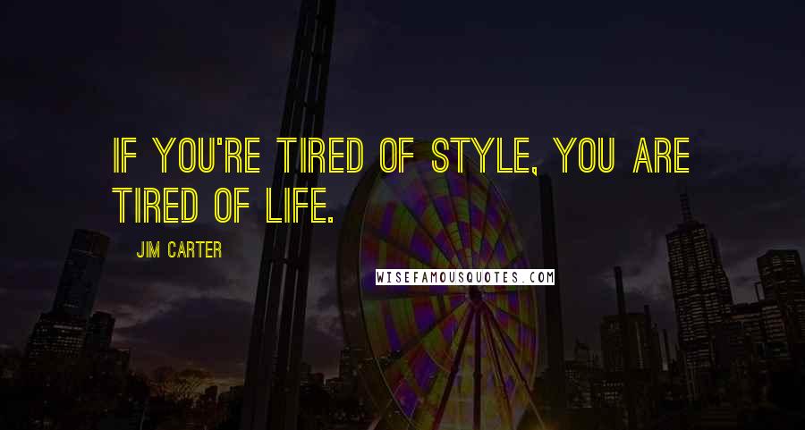 Jim Carter Quotes: If you're tired of style, you are tired of life.