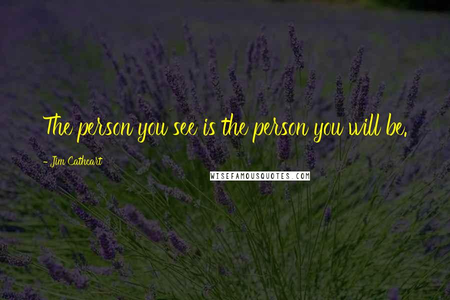 Jim Cathcart Quotes: The person you see is the person you will be.