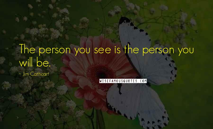 Jim Cathcart Quotes: The person you see is the person you will be.