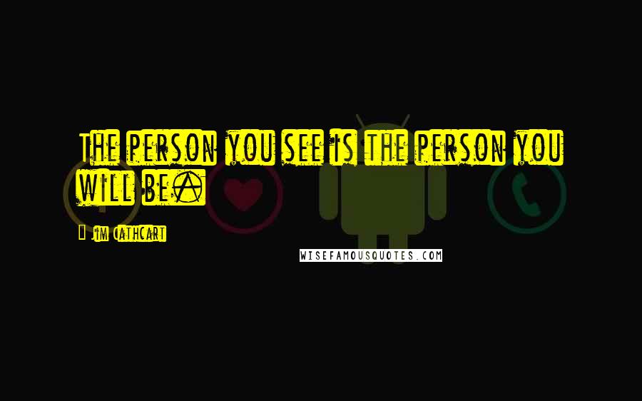 Jim Cathcart Quotes: The person you see is the person you will be.