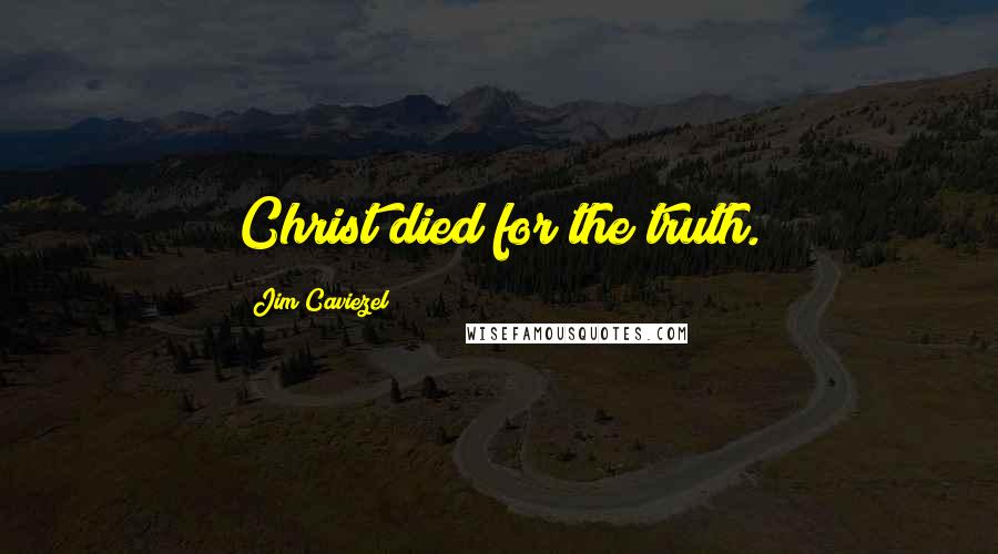 Jim Caviezel Quotes: Christ died for the truth.