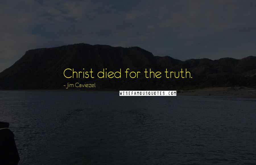 Jim Caviezel Quotes: Christ died for the truth.