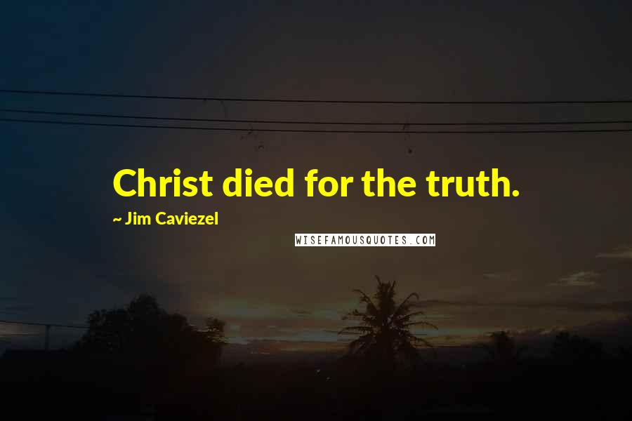 Jim Caviezel Quotes: Christ died for the truth.
