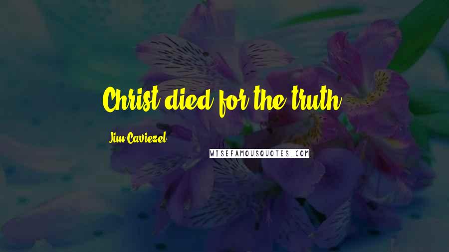 Jim Caviezel Quotes: Christ died for the truth.