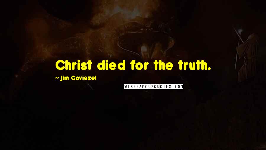 Jim Caviezel Quotes: Christ died for the truth.