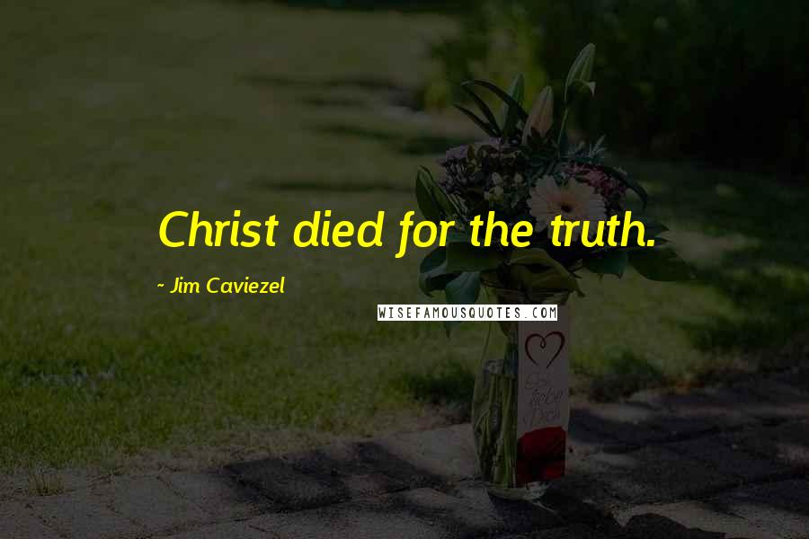 Jim Caviezel Quotes: Christ died for the truth.