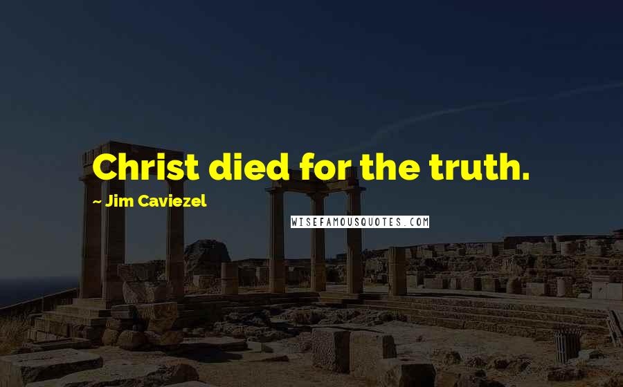 Jim Caviezel Quotes: Christ died for the truth.