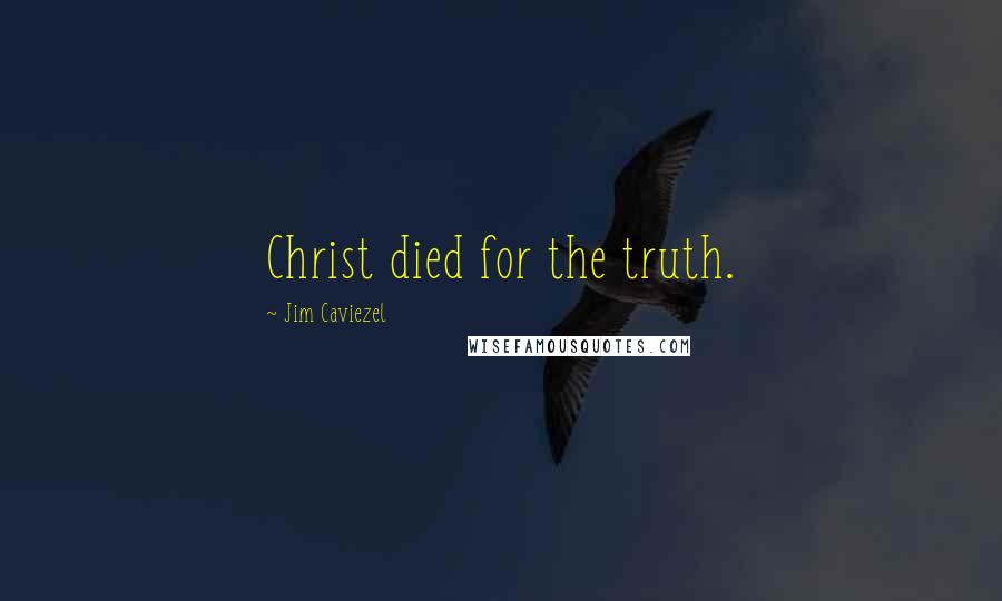 Jim Caviezel Quotes: Christ died for the truth.