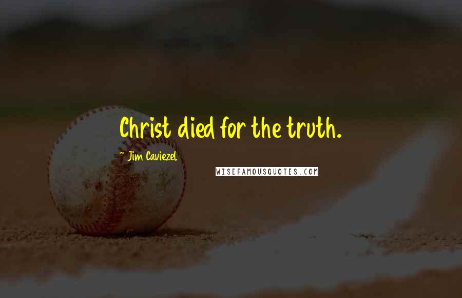Jim Caviezel Quotes: Christ died for the truth.