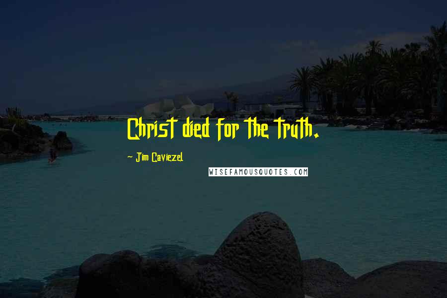 Jim Caviezel Quotes: Christ died for the truth.