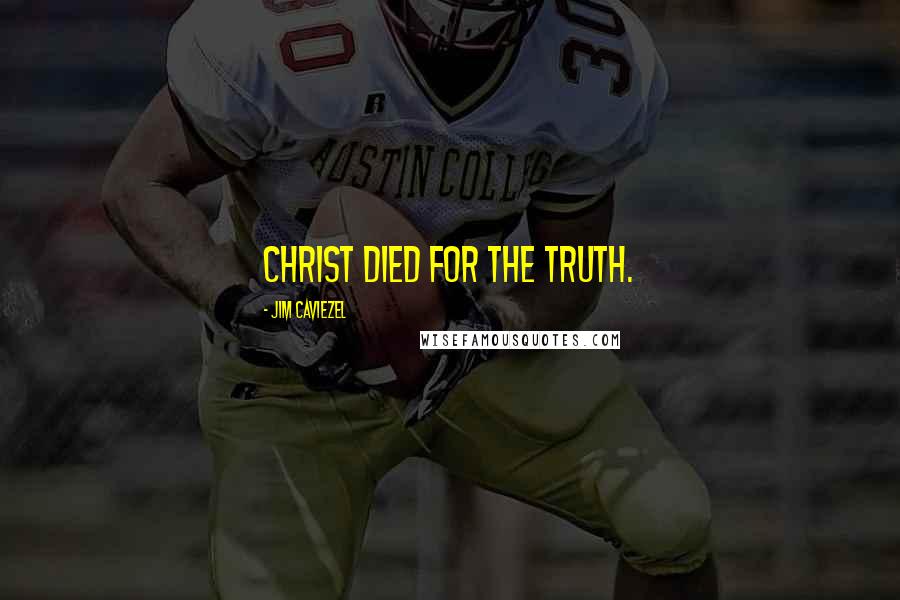 Jim Caviezel Quotes: Christ died for the truth.