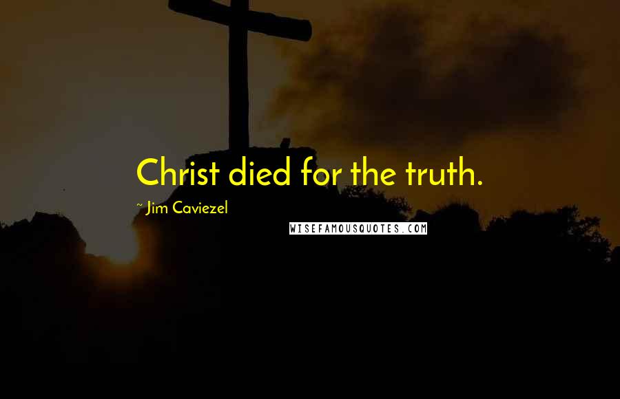 Jim Caviezel Quotes: Christ died for the truth.