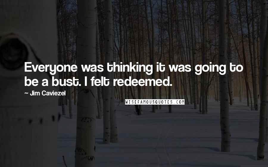 Jim Caviezel Quotes: Everyone was thinking it was going to be a bust. I felt redeemed.