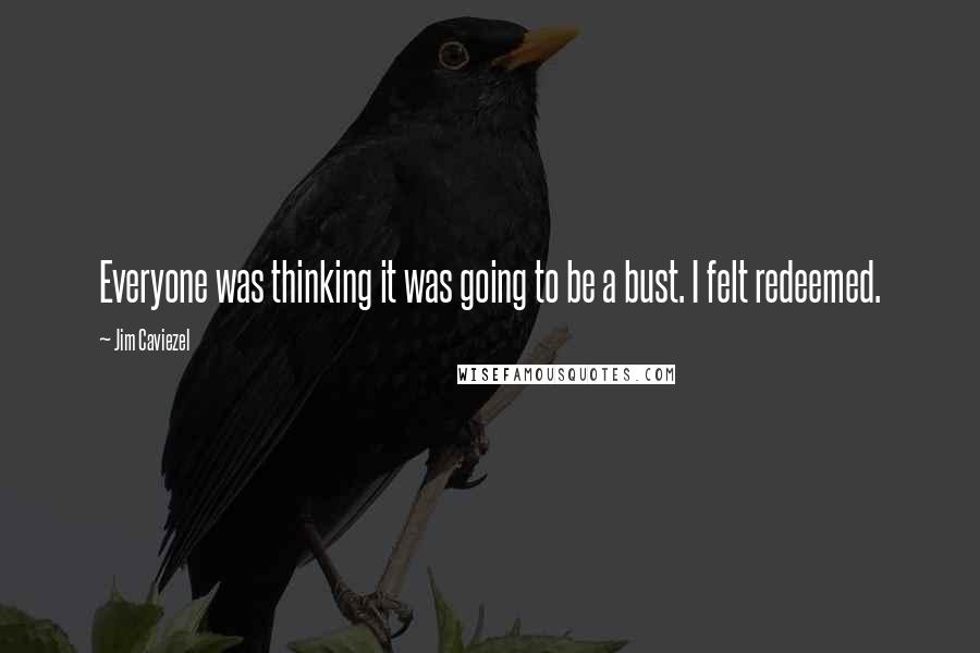 Jim Caviezel Quotes: Everyone was thinking it was going to be a bust. I felt redeemed.