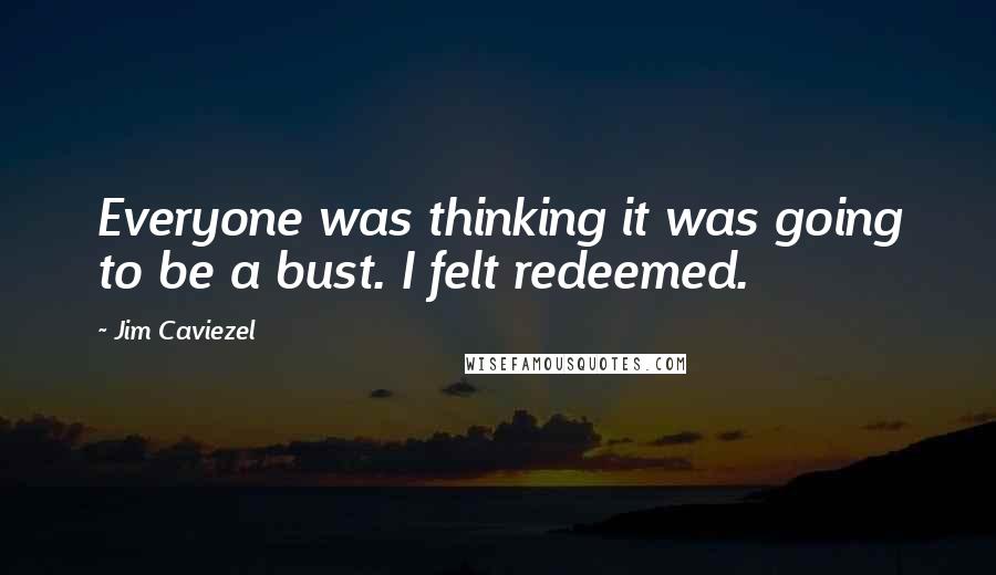Jim Caviezel Quotes: Everyone was thinking it was going to be a bust. I felt redeemed.