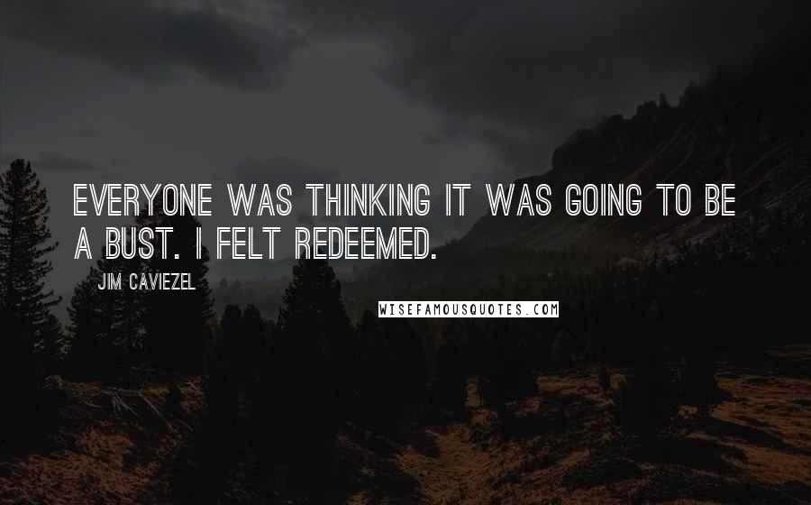 Jim Caviezel Quotes: Everyone was thinking it was going to be a bust. I felt redeemed.