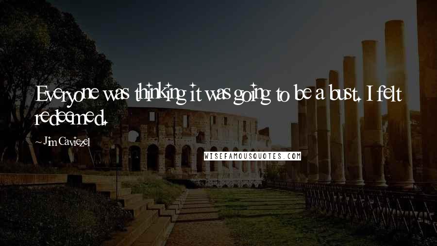 Jim Caviezel Quotes: Everyone was thinking it was going to be a bust. I felt redeemed.
