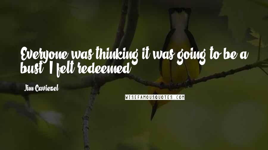 Jim Caviezel Quotes: Everyone was thinking it was going to be a bust. I felt redeemed.