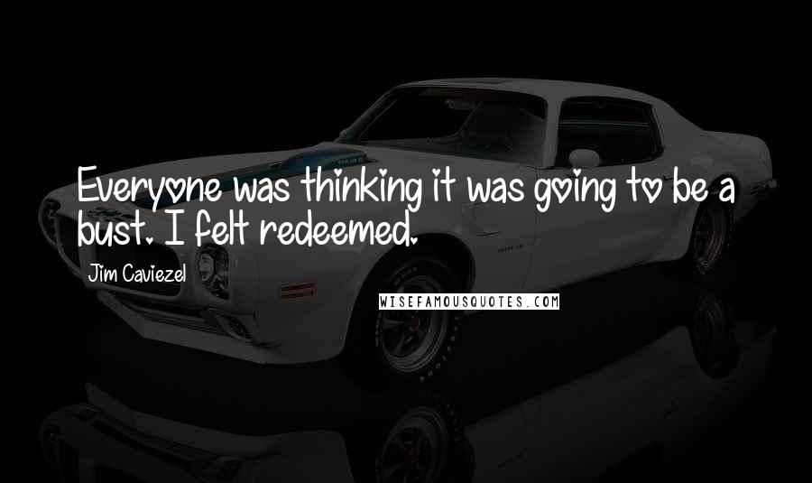 Jim Caviezel Quotes: Everyone was thinking it was going to be a bust. I felt redeemed.
