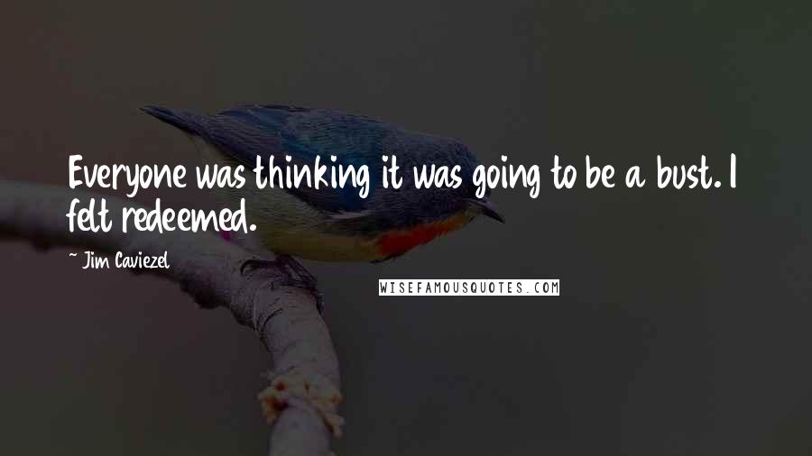 Jim Caviezel Quotes: Everyone was thinking it was going to be a bust. I felt redeemed.