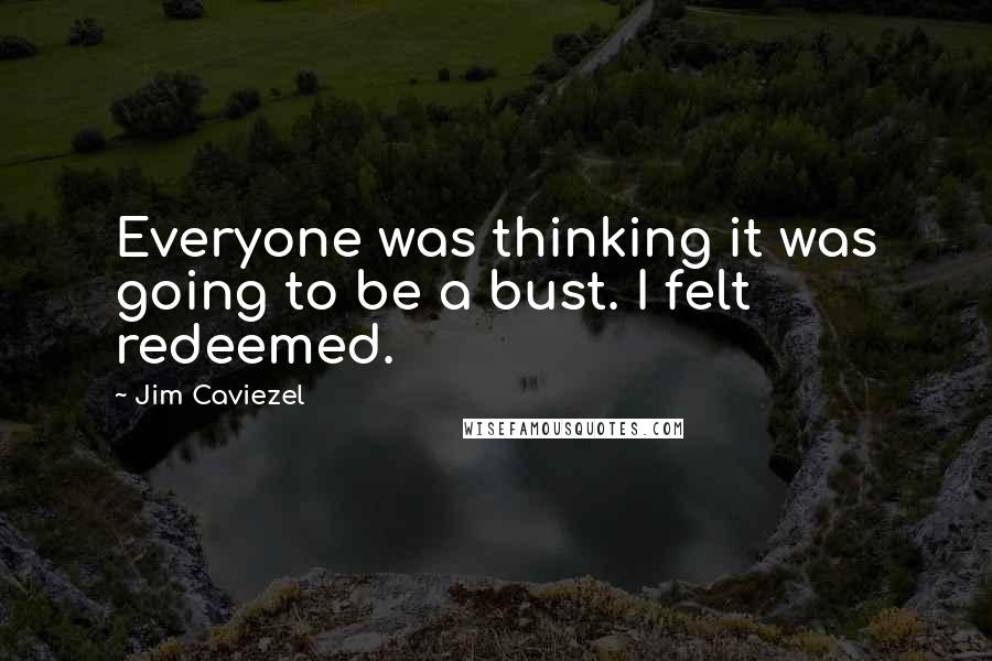 Jim Caviezel Quotes: Everyone was thinking it was going to be a bust. I felt redeemed.