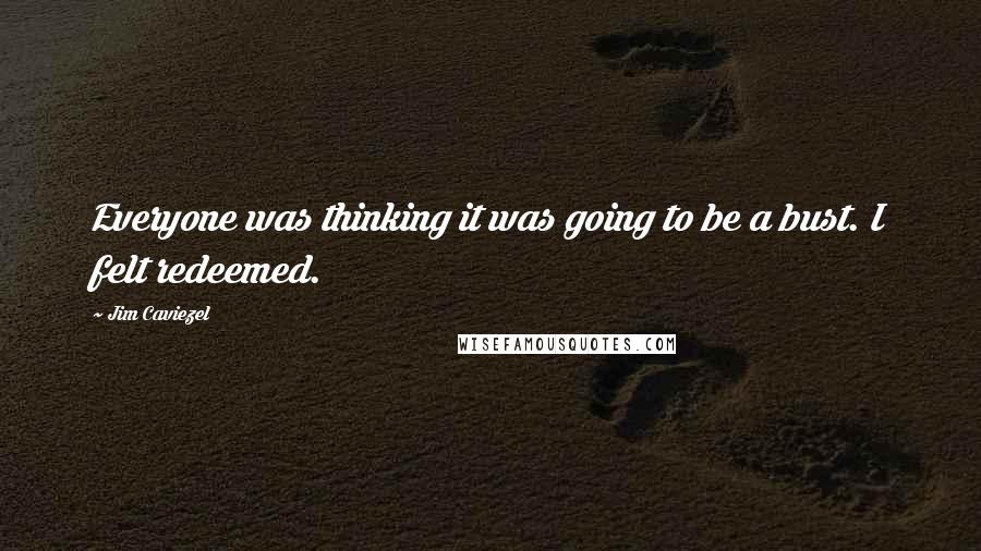 Jim Caviezel Quotes: Everyone was thinking it was going to be a bust. I felt redeemed.