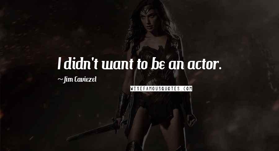 Jim Caviezel Quotes: I didn't want to be an actor.