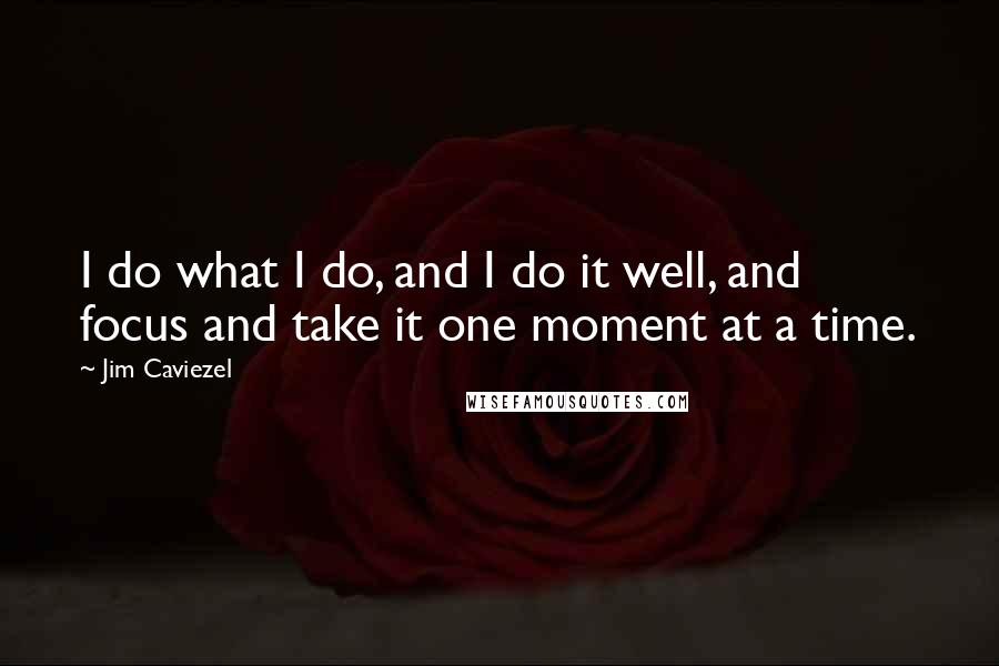 Jim Caviezel Quotes: I do what I do, and I do it well, and focus and take it one moment at a time.