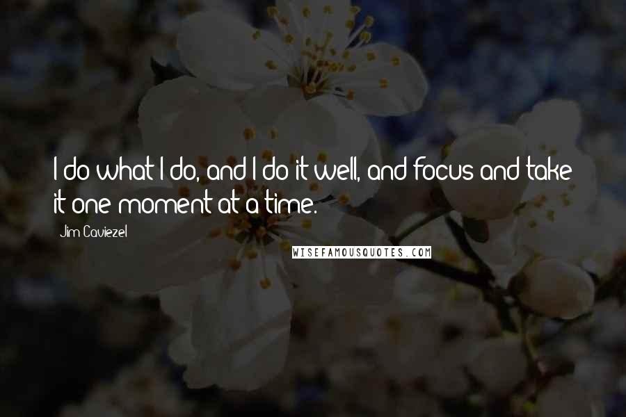 Jim Caviezel Quotes: I do what I do, and I do it well, and focus and take it one moment at a time.