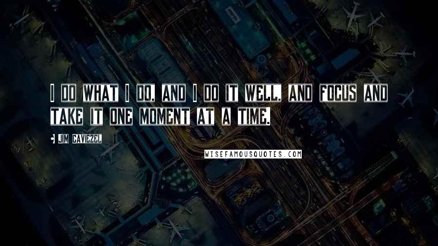 Jim Caviezel Quotes: I do what I do, and I do it well, and focus and take it one moment at a time.