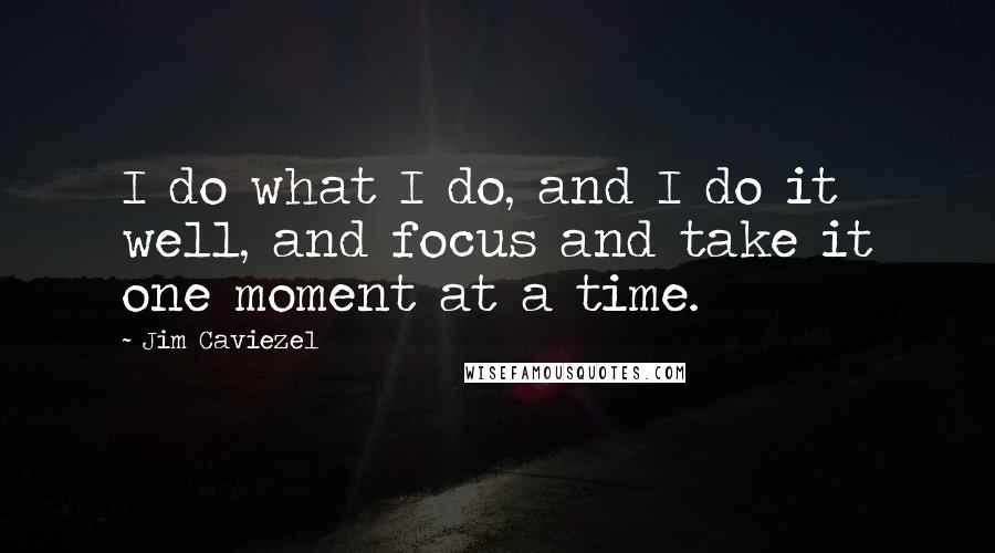 Jim Caviezel Quotes: I do what I do, and I do it well, and focus and take it one moment at a time.