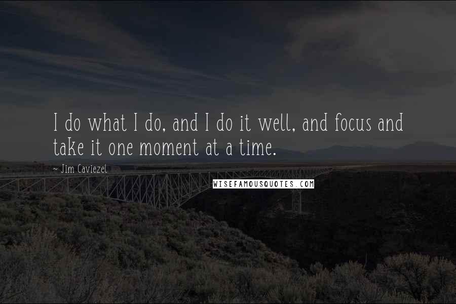 Jim Caviezel Quotes: I do what I do, and I do it well, and focus and take it one moment at a time.