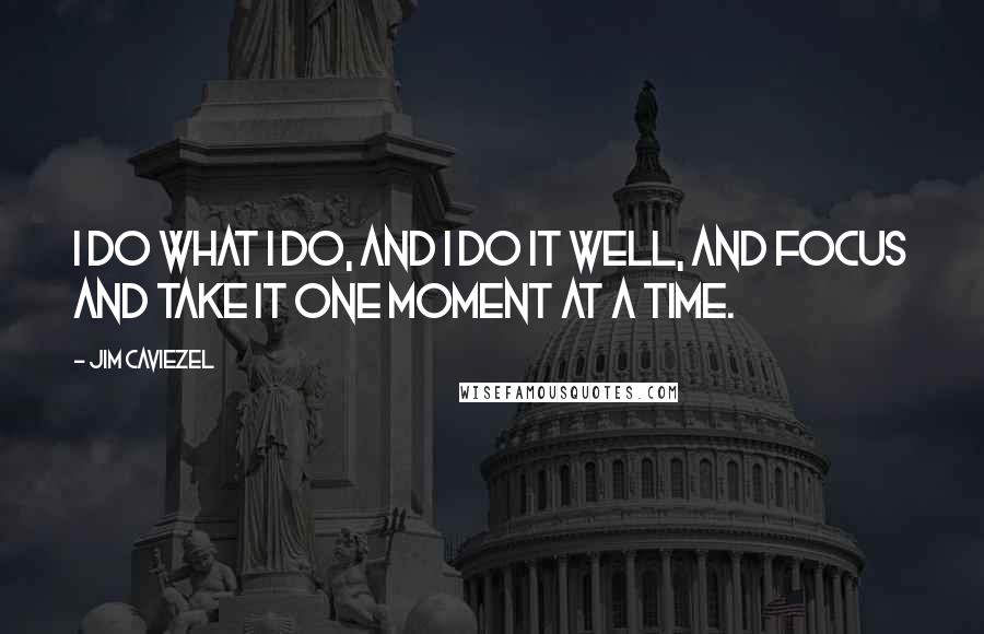 Jim Caviezel Quotes: I do what I do, and I do it well, and focus and take it one moment at a time.